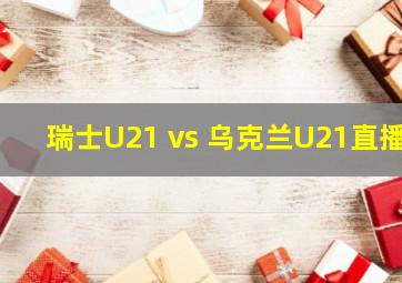 瑞士U21 vs 乌克兰U21直播